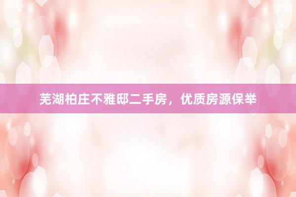 芜湖柏庄不雅邸二手房，优质房源保举